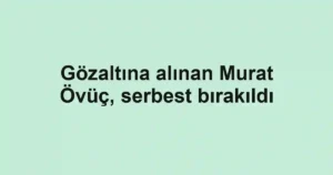 Gözaltına alınan Murat Övüç, serbest bırakıldı