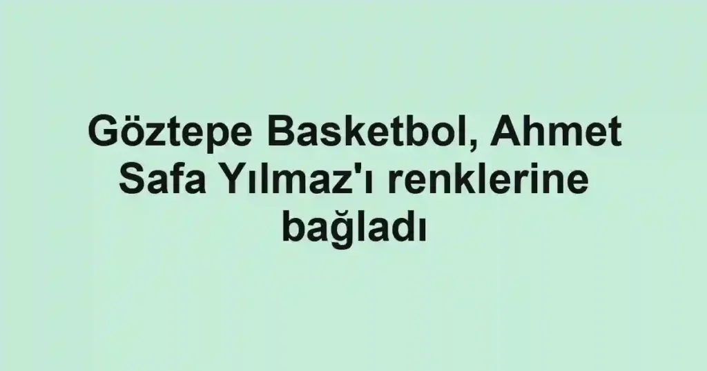 Göztepe Basketbol, Ahmet Safa Yılmaz'ı renklerine bağladı