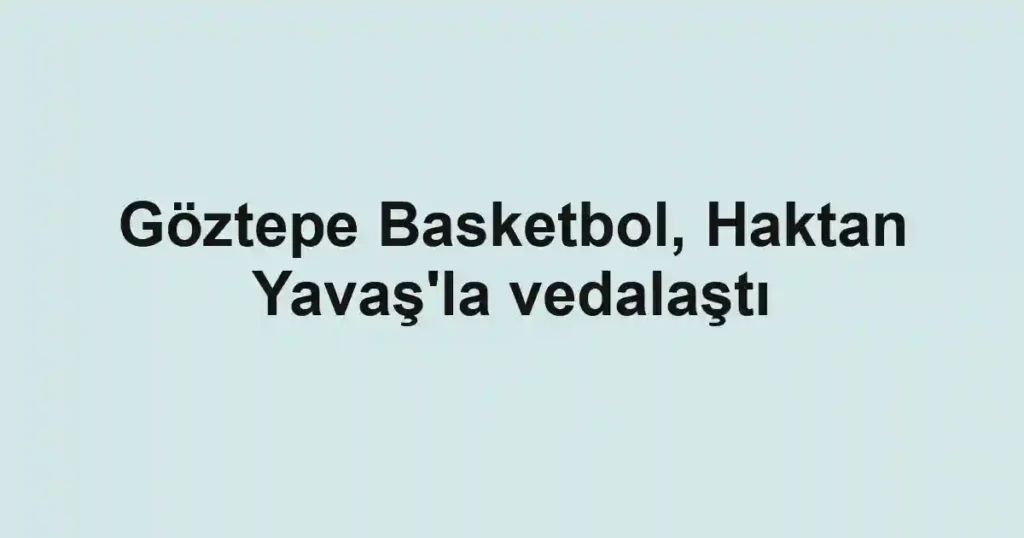 Göztepe Basketbol, Haktan Yavaş'la vedalaştı