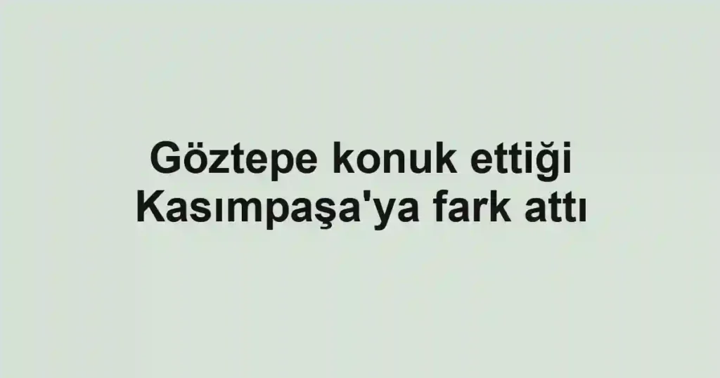 Göztepe konuk ettiği Kasımpaşa'ya fark attı