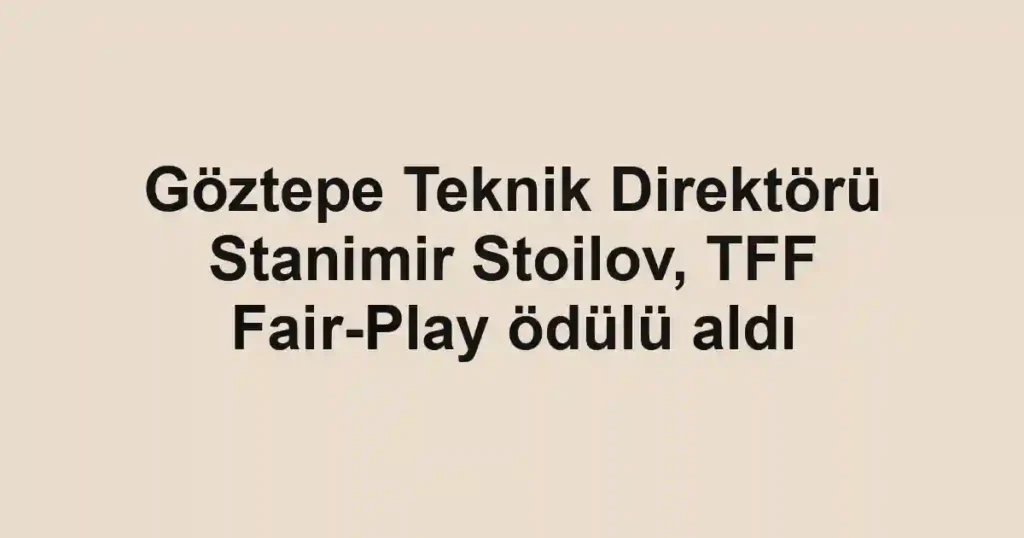 Göztepe Teknik Direktörü Stanimir Stoilov, TFF Fair-Play ödülü aldı