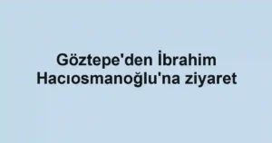 Göztepe'den İbrahim Hacıosmanoğlu'na ziyaret