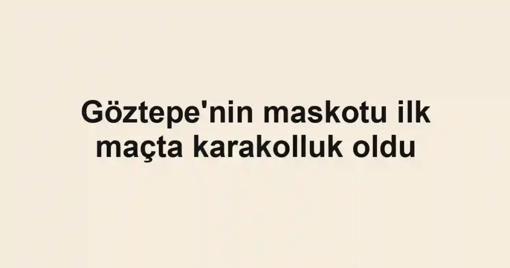 Göztepe'nin maskotu ilk maçta karakolluk oldu
