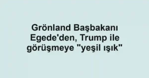 Grönland Başbakanı Egede'den, Trump ile görüşmeye "yeşil ışık"