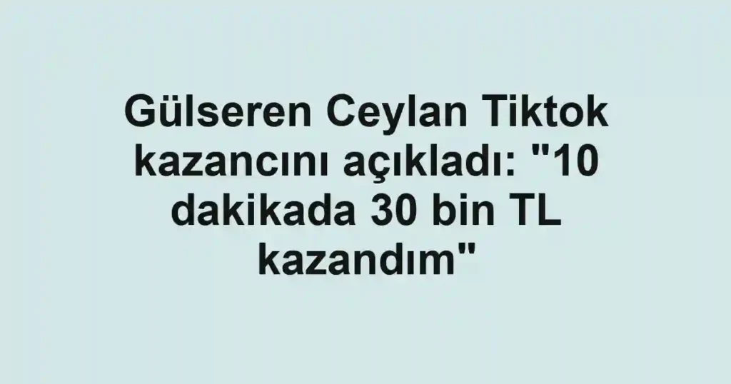 Gülseren Ceylan Tiktok kazancını açıkladı: "10 dakikada 30 bin TL kazandım"