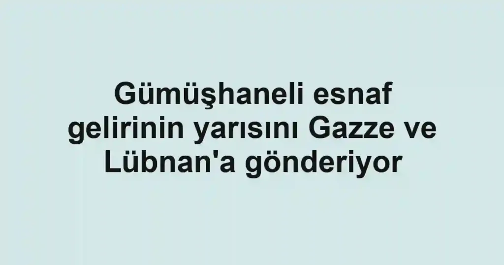 Gümüşhaneli esnaf gelirinin yarısını Gazze ve Lübnan'a gönderiyor