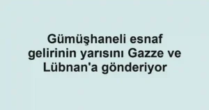 Gümüşhaneli esnaf gelirinin yarısını Gazze ve Lübnan'a gönderiyor