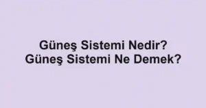 Güneş Sistemi Nedir? Güneş Sistemi Ne Demek?