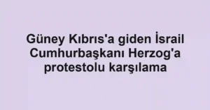Güney Kıbrıs'a giden İsrail Cumhurbaşkanı Herzog'a protestolu karşılama