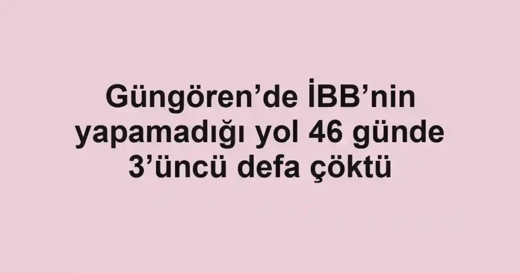 Güngören’de İBB’nin yapamadığı yol 46 günde 3’üncü defa çöktü