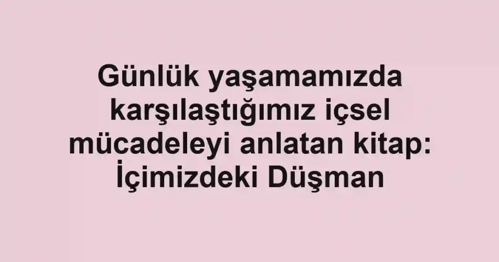 Günlük yaşamamızda karşılaştığımız içsel mücadeleyi anlatan kitap: İçimizdeki Düşman