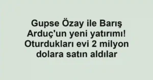 Gupse Özay ile Barış Arduç'un yeni yatırımı! Oturdukları evi 2 milyon dolara satın aldılar