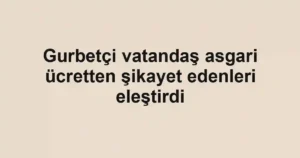 Gurbetçi vatandaş asgari ücretten şikayet edenleri eleştirdi