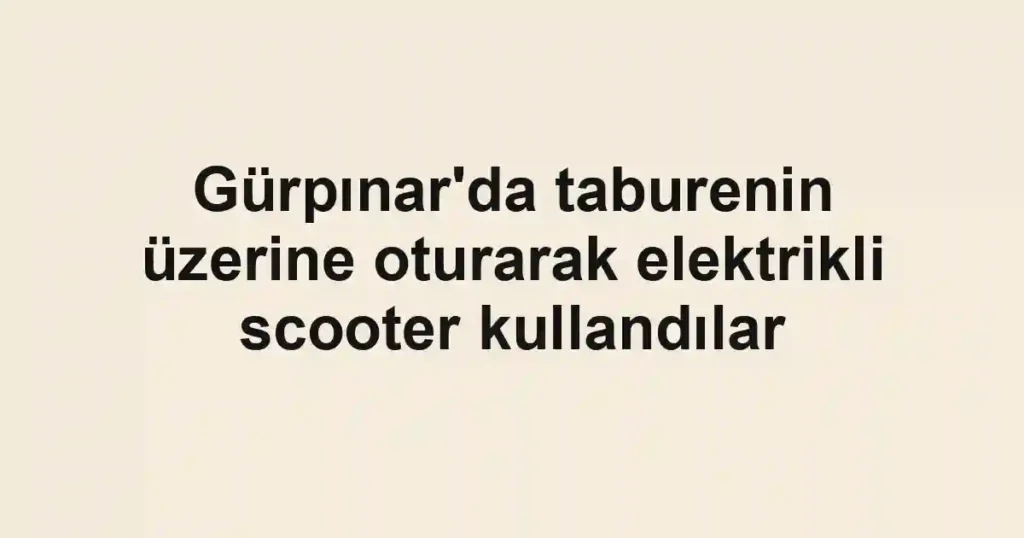 Gürpınar'da taburenin üzerine oturarak elektrikli scooter kullandılar