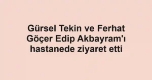 Gürsel Tekin ve Ferhat Göçer Edip Akbayram'ı hastanede ziyaret etti