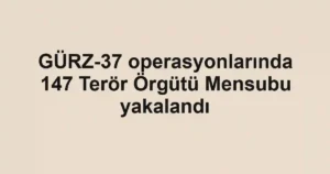 GÜRZ-37 operasyonlarında 147 Terör Örgütü Mensubu yakalandı