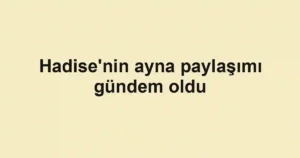 Hadise'nin ayna paylaşımı gündem oldu