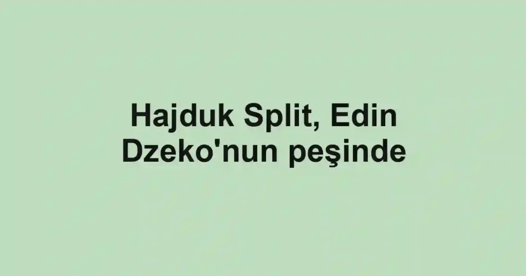Hajduk Split, Edin Dzeko'nun peşinde