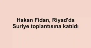Hakan Fidan, Riyad'da Suriye toplantısına katıldı