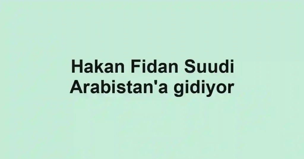 Hakan Fidan Suudi Arabistan'a gidiyor