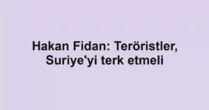 Hakan Fidan: Teröristler, Suriye'yi terk etmeli