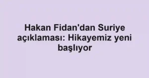 Hakan Fidan'dan Suriye açıklaması: Hikayemiz yeni başlıyor