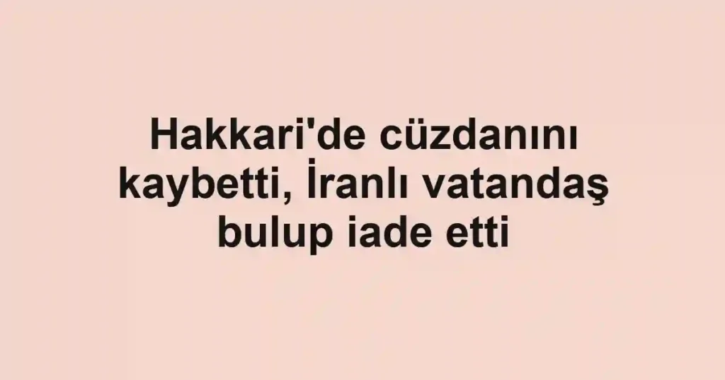 Hakkari'de cüzdanını kaybetti, İranlı vatandaş bulup iade etti