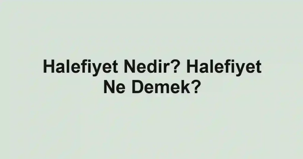 Halefiyet Nedir? Halefiyet Ne Demek?