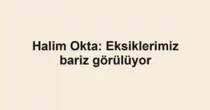 Halim Okta: Eksiklerimiz bariz görülüyor