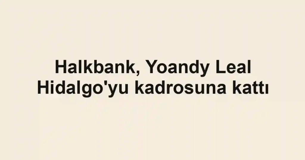 Halkbank, Yoandy Leal Hidalgo'yu kadrosuna kattı