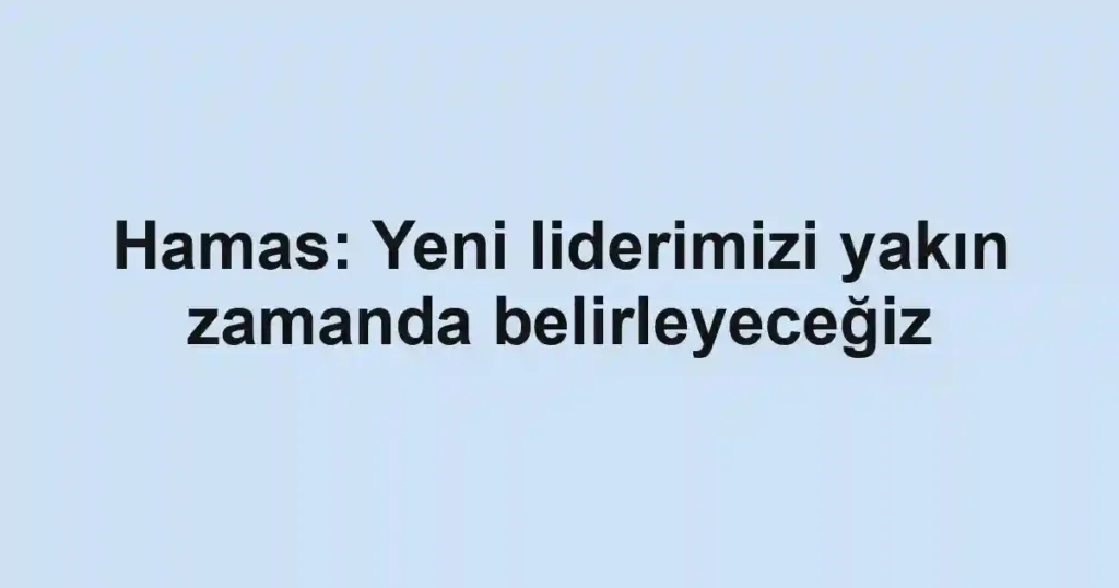 Hamas: Yeni liderimizi yakın zamanda belirleyeceğiz