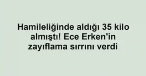 Hamileliğinde aldığı 35 kilo almıştı! Ece Erken'in zayıflama sırrını verdi