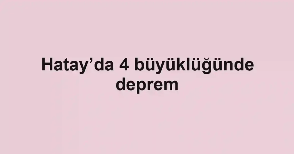 Hatay’da 4 büyüklüğünde deprem