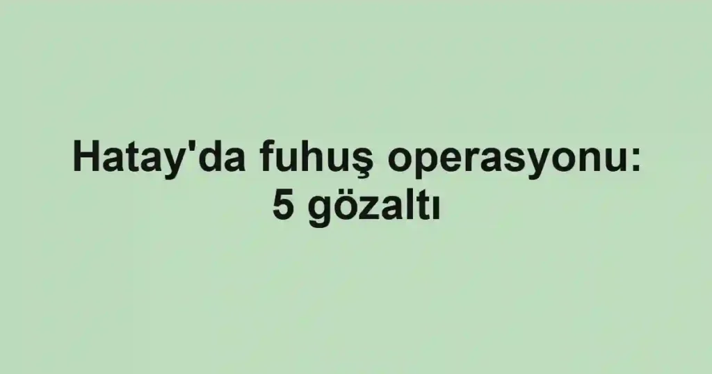Hatay'da fuhuş operasyonu: 5 gözaltı