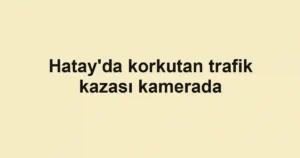 Hatay'da korkutan trafik kazası kamerada