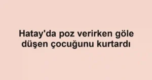 Hatay'da poz verirken göle düşen çocuğunu kurtardı