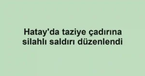 Hatay'da taziye çadırına silahlı saldırı düzenlendi