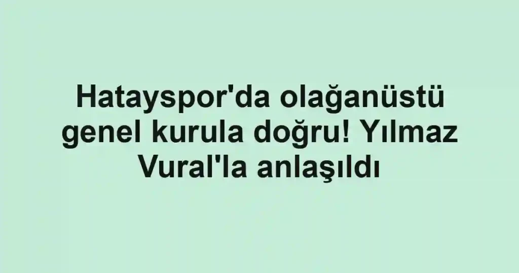 Hatayspor'da olağanüstü genel kurula doğru! Yılmaz Vural'la anlaşıldı