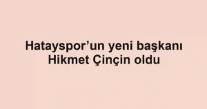 Hatayspor’un yeni başkanı Hikmet Çinçin oldu