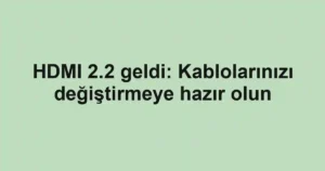 HDMI 2.2 geldi: Kablolarınızı değiştirmeye hazır olun