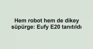 Hem robot hem de dikey süpürge: Eufy E20 tanıtıldı