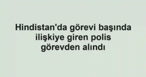 Hindistan'da görevi başında ilişkiye giren polis görevden alındı