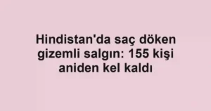 Hindistan'da saç döken gizemli salgın: 155 kişi aniden kel kaldı
