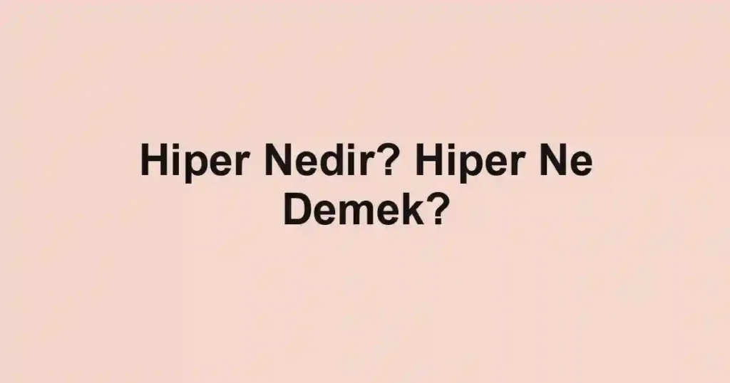 Hiper Nedir? Hiper Ne Demek?