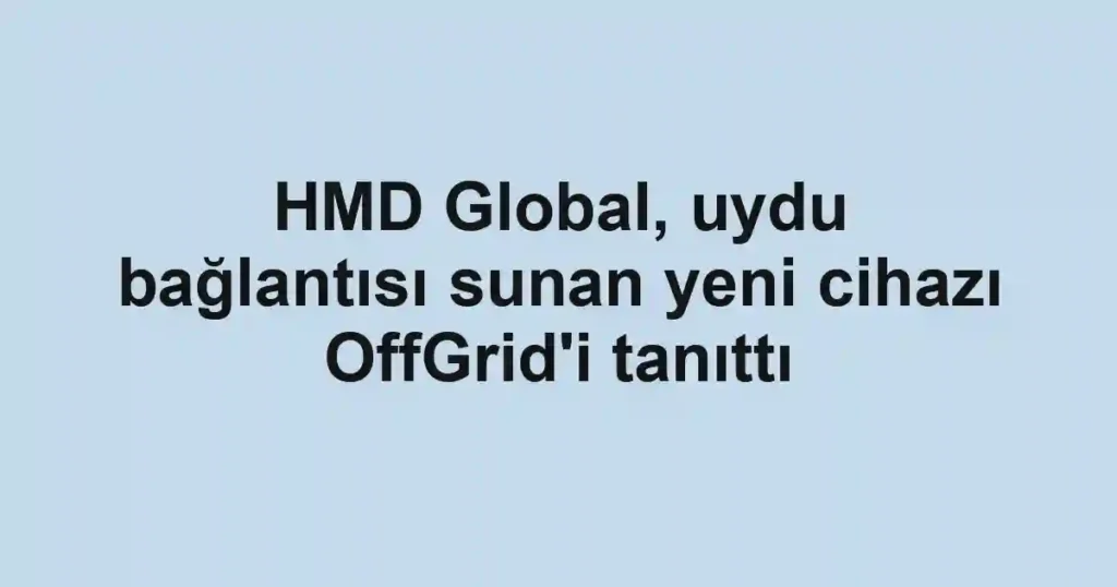 HMD Global, uydu bağlantısı sunan yeni cihazı OffGrid'i tanıttı