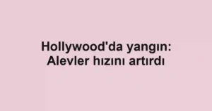Hollywood'da yangın: Alevler hızını artırdı