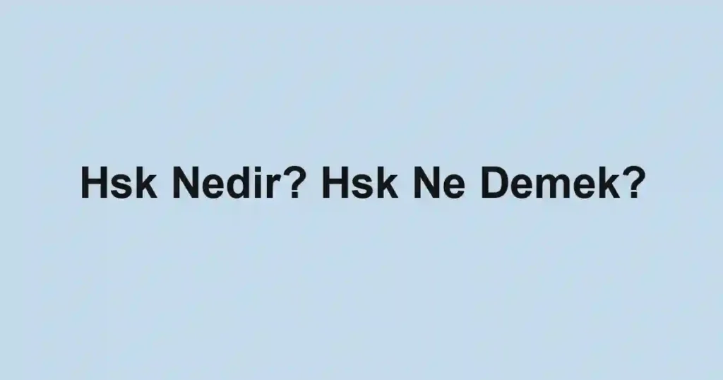 Hsk Nedir? Hsk Ne Demek?