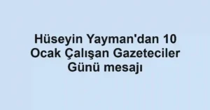 Hüseyin Yayman'dan 10 Ocak Çalışan Gazeteciler Günü mesajı