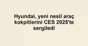 Hyundai, yeni nesil araç kokpitlerini CES 2025'te sergiledi