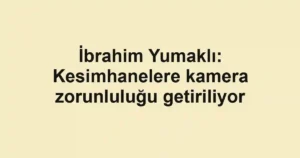 İbrahim Yumaklı: Kesimhanelere kamera zorunluluğu getiriliyor